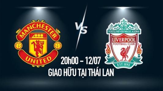 Xem trực tiếp MU vs Liverpool, 20 giờ ngày 12/07, giao hữu tại Thái Lan trên kênh nào?
